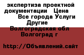 экспертиза проектной документации › Цена ­ 10 000 - Все города Услуги » Другие   . Волгоградская обл.,Волгоград г.